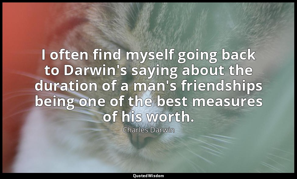 I often find myself going back to Darwin's saying about the duration of a man's  — Charles Darwin