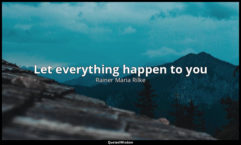 Let everything happen to you — Rainer Maria Rilke