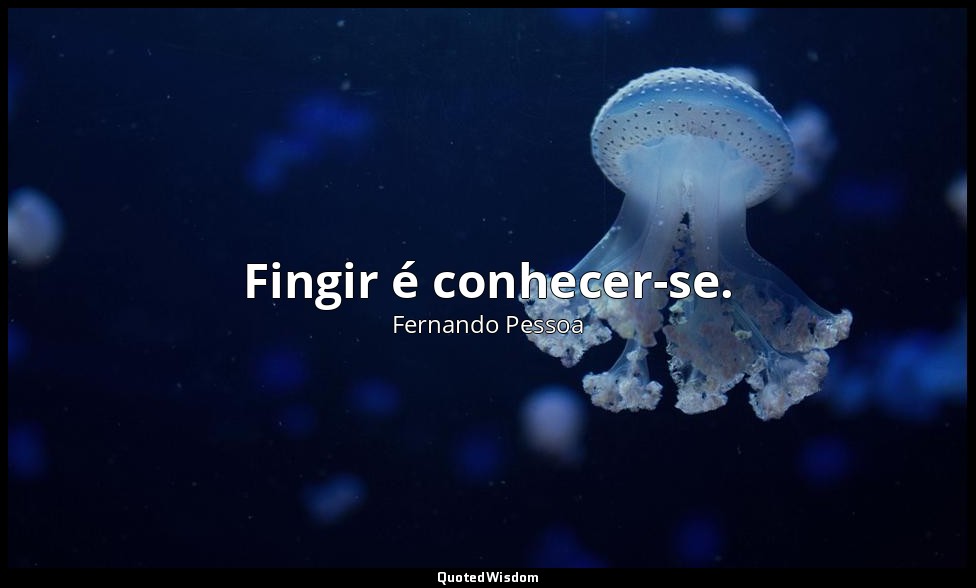Fingir é conhecer-se. — Fernando Pessoa