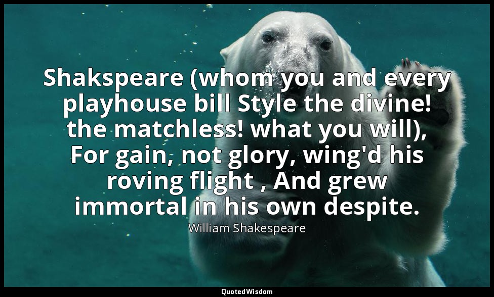 Shakspeare (whom you and every playhouse bill Style the divine! the matchless! w — William Shakespeare