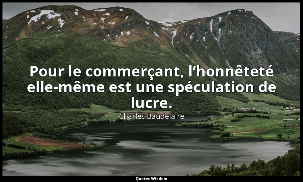 Pour le commerçant, l’honnêteté elle-même est une spéculation de lucre. — Charles Baudelaire