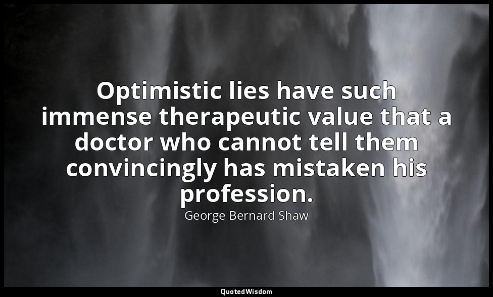 Optimistic lies have such immense therapeutic value that a doctor who cannot tel — George Bernard Shaw