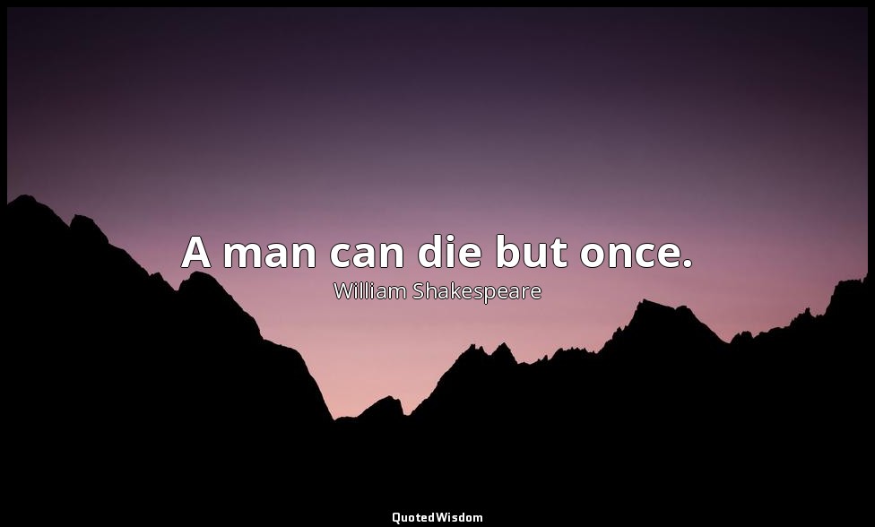 A man can die but once. — William Shakespeare