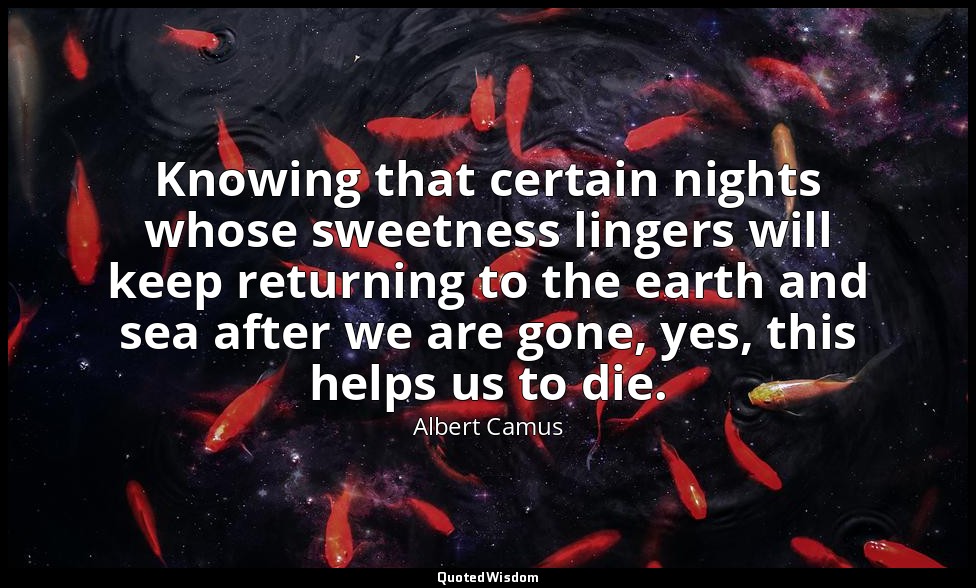 Knowing that certain nights whose sweetness lingers will keep returning to the e — Albert Camus
