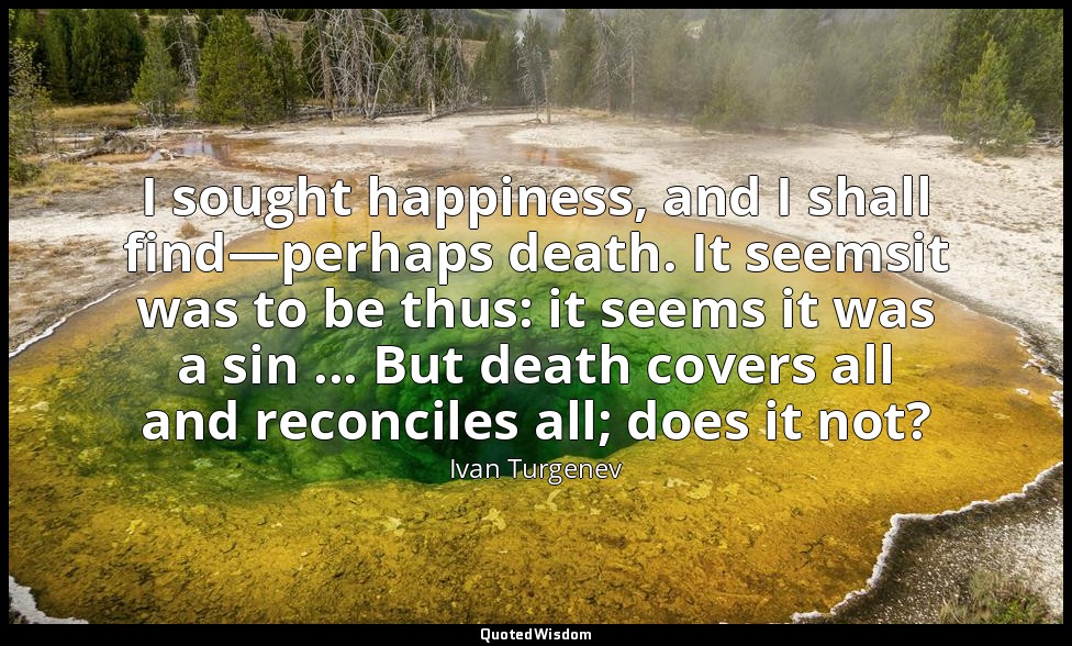 I sought happiness, and I shall find—perhaps death. It seemsit was to be thus: i — Ivan Turgenev