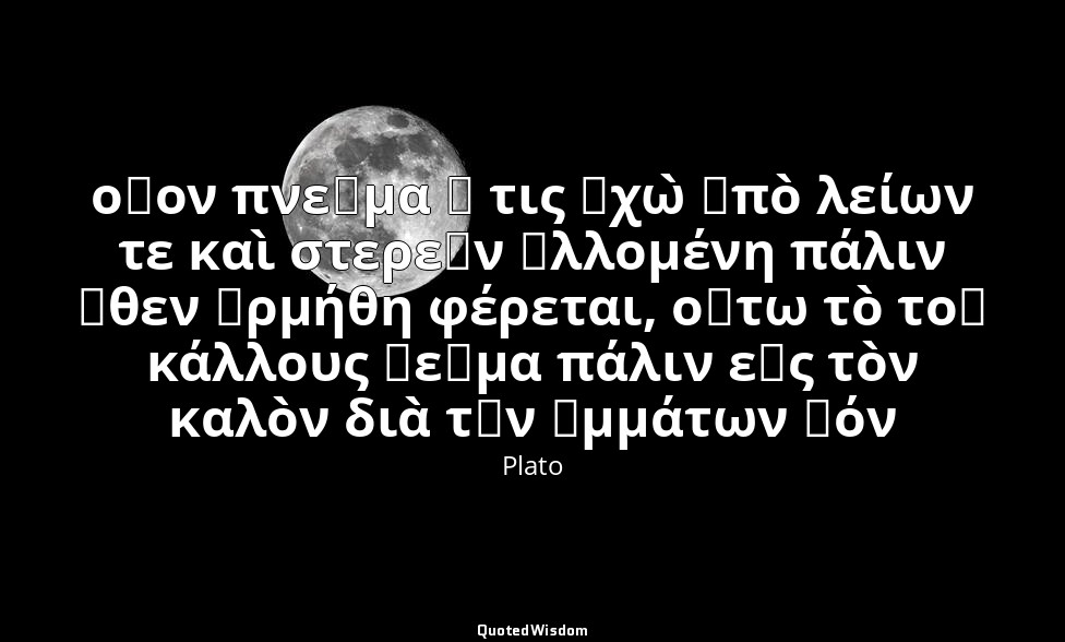 οἷον πνεῦμα ἤ τις ἠχὼ ἀπὸ λείων τε καὶ στερεῶν ἁλλομένη πάλιν ὅθεν ὡρμήθη φέρετα — Plato