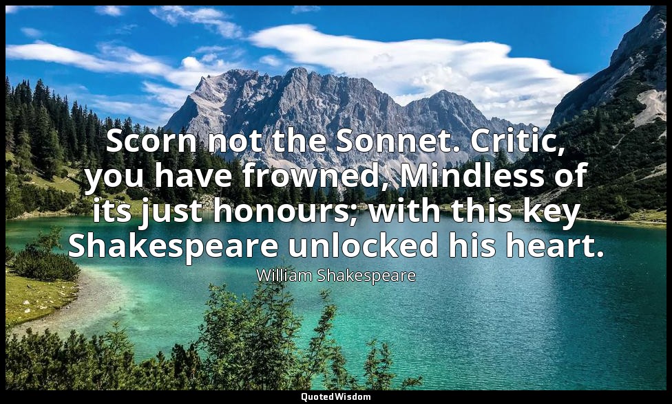 Scorn not the Sonnet. Critic, you have frowned, Mindless of its just honours; wi — William Shakespeare