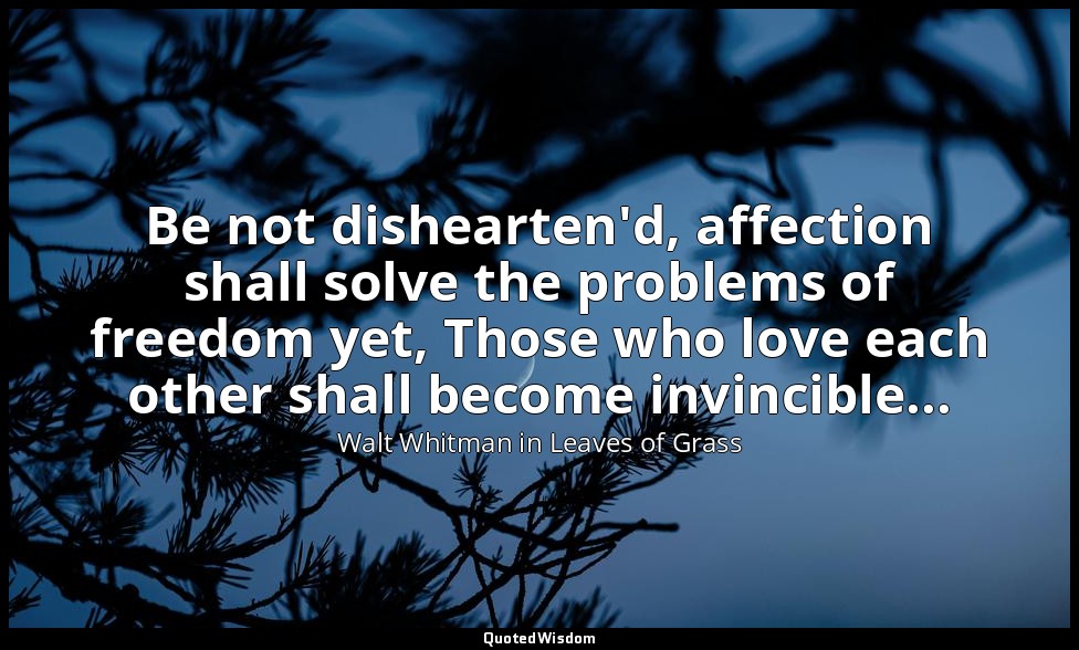 Be not dishearten'd, affection shall solve the problems of freedom yet, Those wh — Walt Whitman in Leaves of Grass