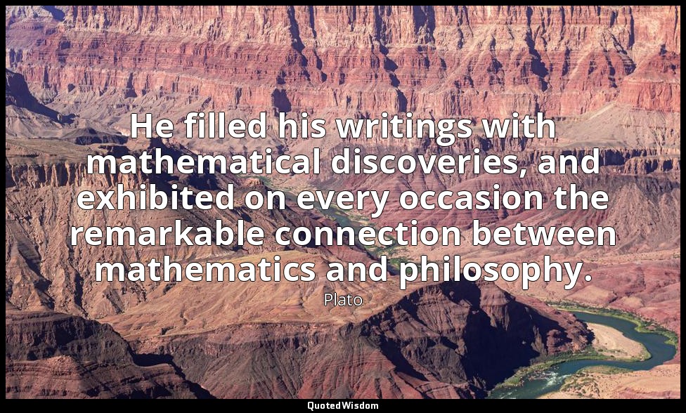 He filled his writings with mathematical discoveries, and exhibited on every occ — Plato