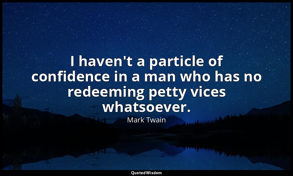 I haven't a particle of confidence in a man who has no redeeming petty vices wha — Mark Twain