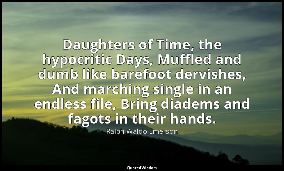 Daughters of Time, the hypocritic Days, Muffled and dumb like barefoot dervishes — Ralph Waldo Emerson