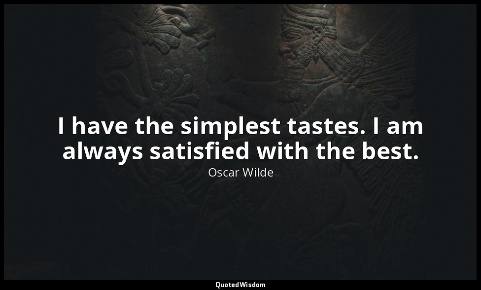 I have the simplest tastes. I am always satisfied with the best. — Oscar Wilde