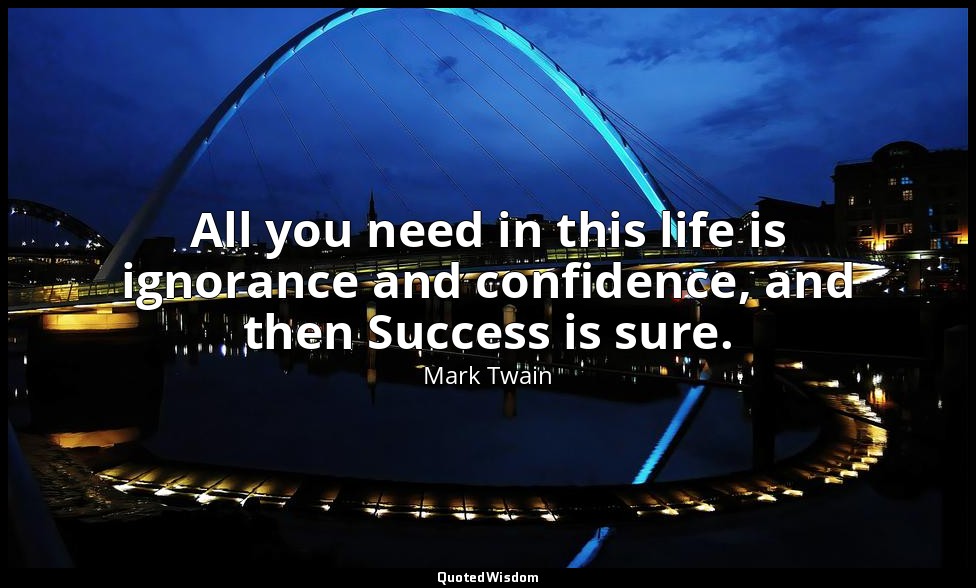 All you need in this life is ignorance and confidence, and then Success is sure. — Mark Twain