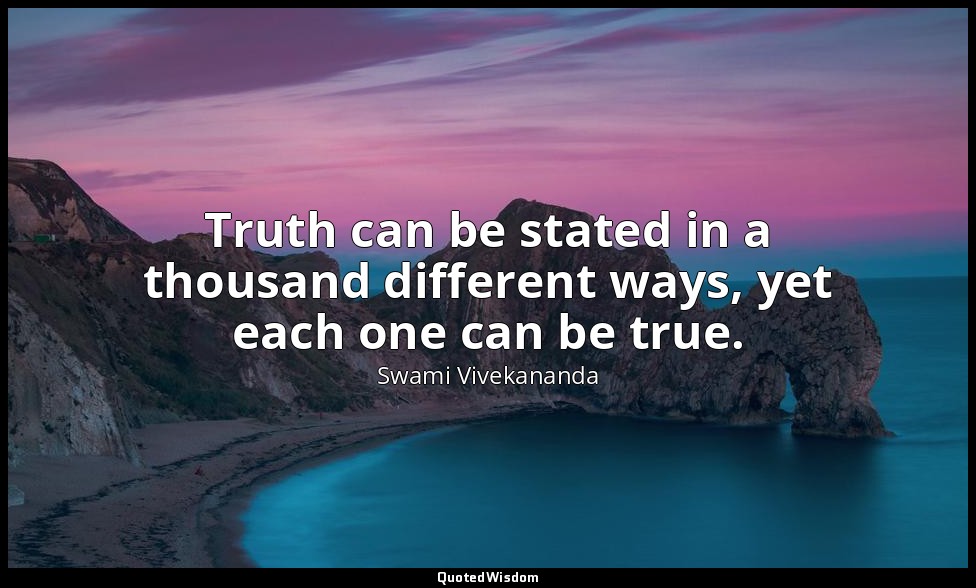 Truth can be stated in a thousand different ways, yet each one can be true. — Swami Vivekananda