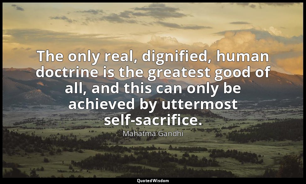 The only real, dignified, human doctrine is the greatest good of all, and this c — Mahatma Gandhi