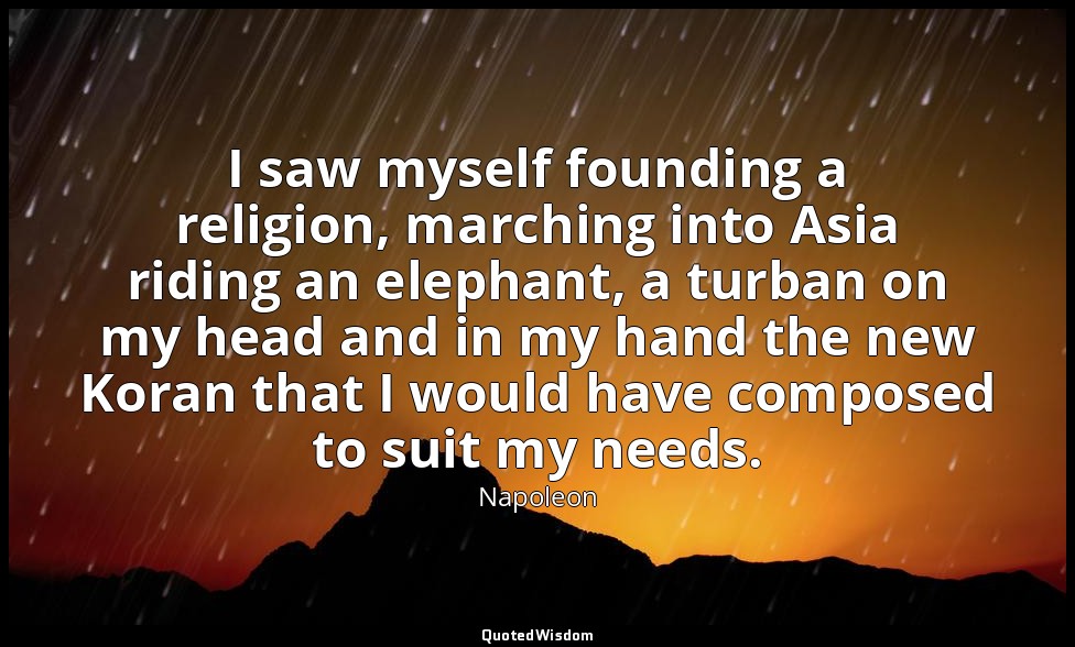 I saw myself founding a religion, marching into Asia riding an elephant, a turba — Napoleon