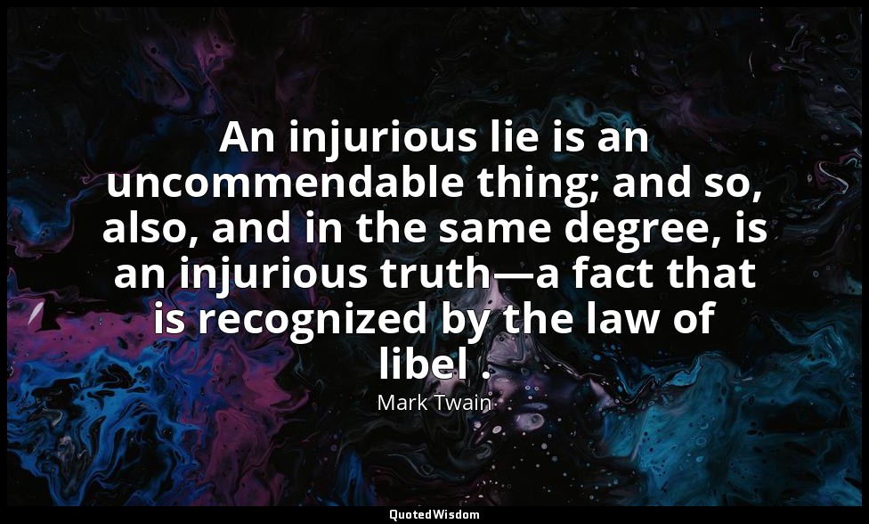 An injurious lie is an uncommendable thing; and so, also, and in the same degree — Mark Twain