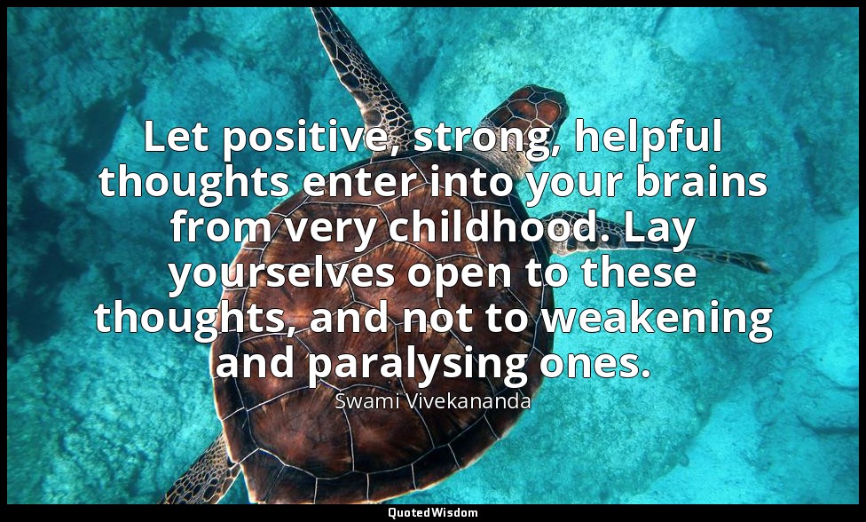 Let positive, strong, helpful thoughts enter into your brains from very childhoo — Swami Vivekananda