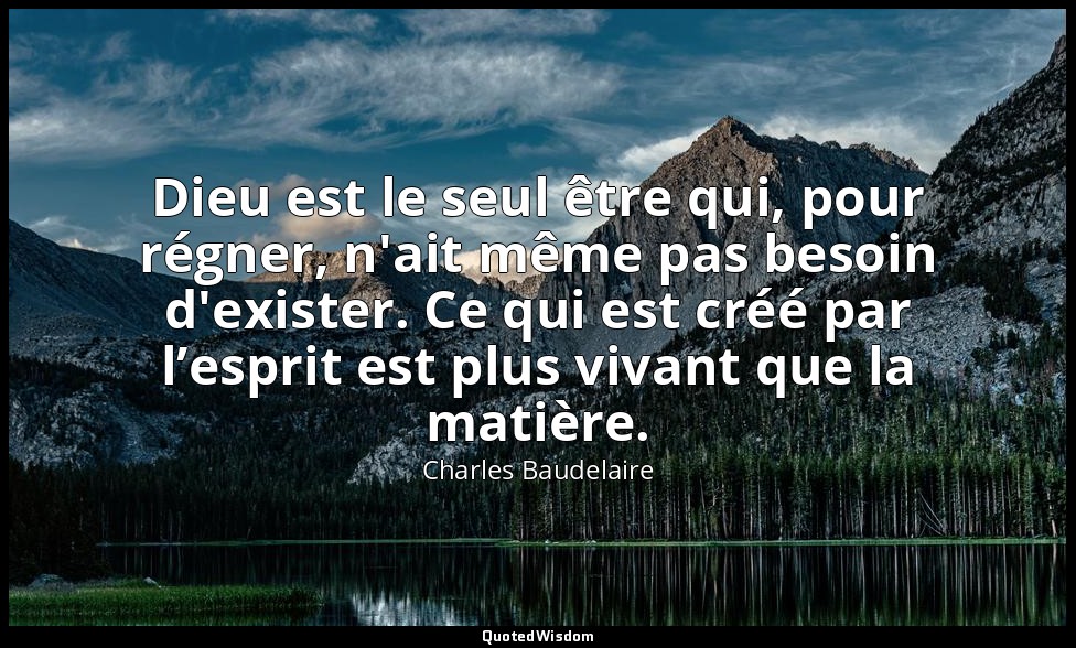 Dieu est le seul être qui, pour régner, n'ait même pas besoin d'exister. Ce qui  — Charles Baudelaire