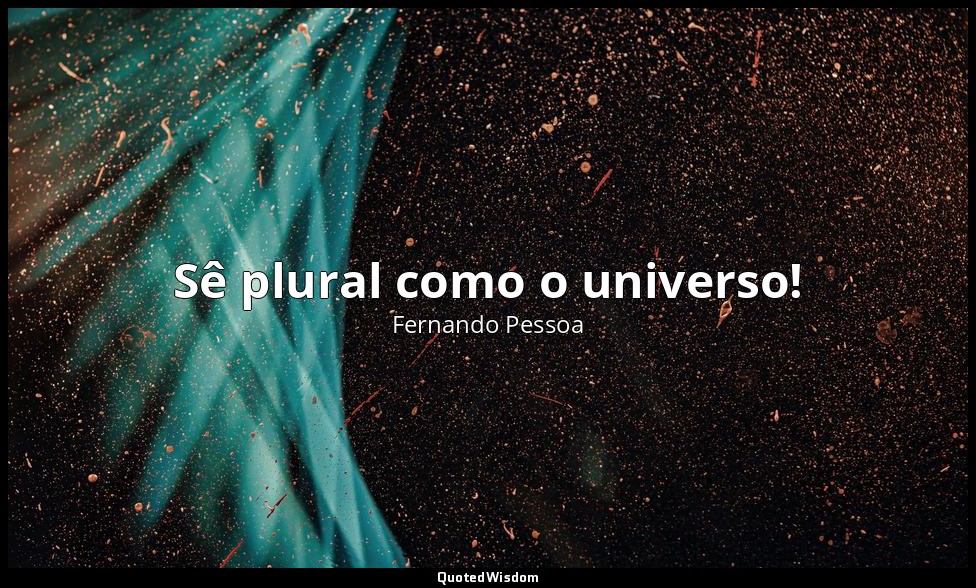 Sê plural como o universo! — Fernando Pessoa