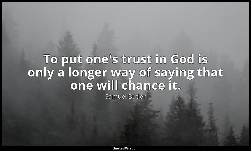 To put one's trust in God is only a longer way of saying that one will chance it — Samuel Butler