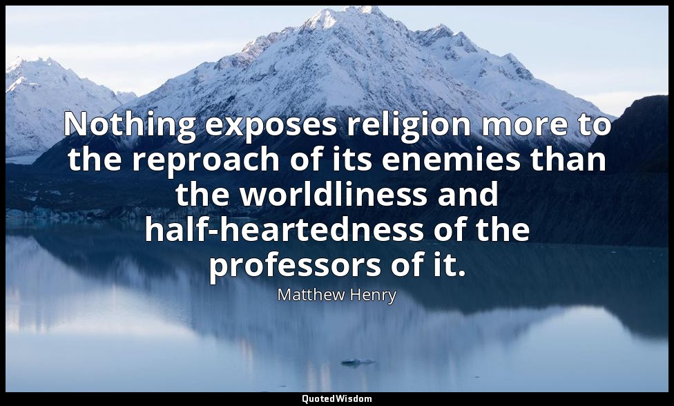 Nothing exposes religion more to the reproach of its enemies than the worldlines — Matthew Henry