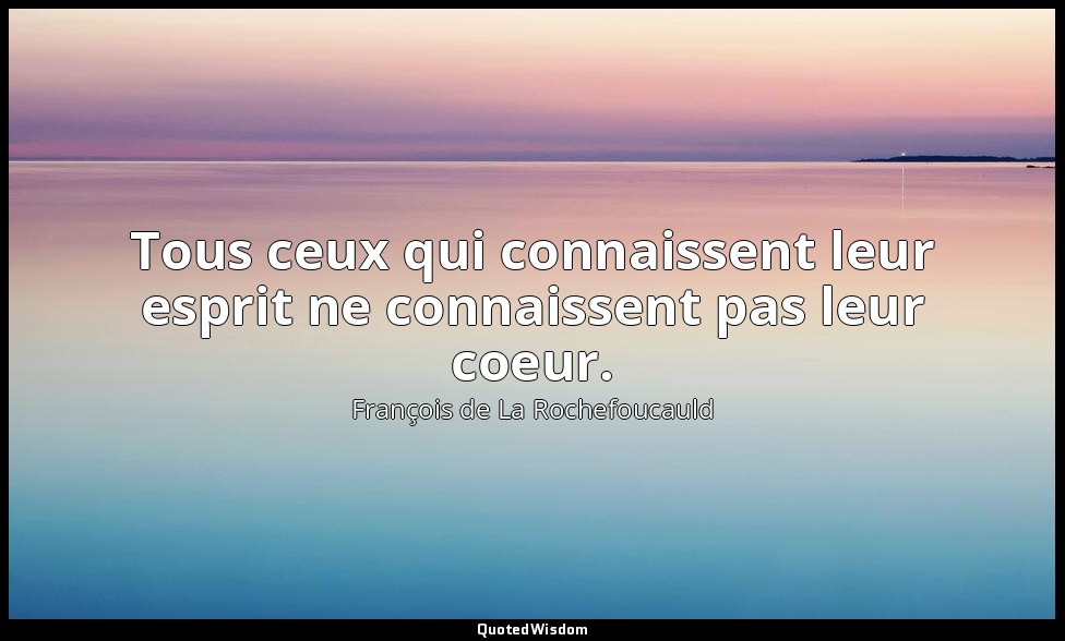 Tous ceux qui connaissent leur esprit ne connaissent pas leur coeur. — François de La Rochefoucauld