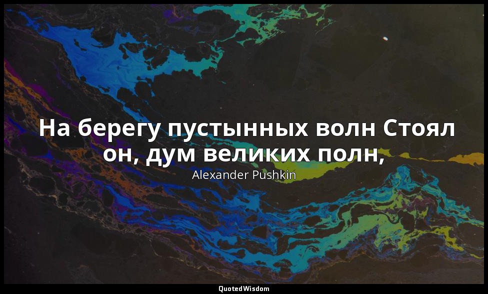 ‎ На берегу пустынных волн Стоял он, дум великих полн, — Alexander Pushkin