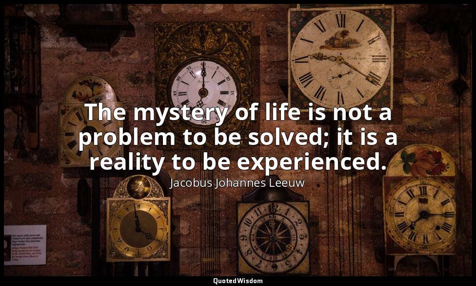 The mystery of life is not a problem to be solved; it is a reality to be experie — Jacobus Johannes Leeuw