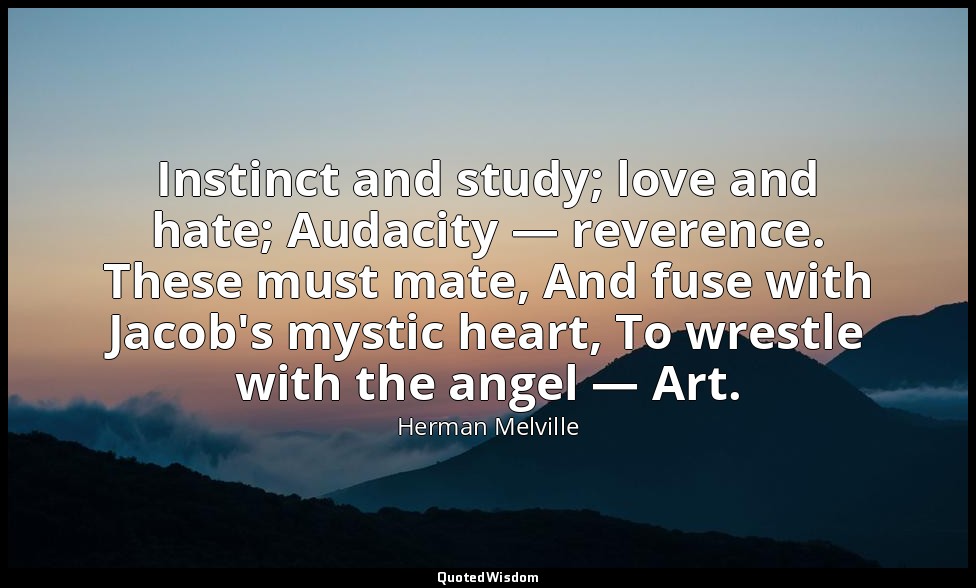 Instinct and study; love and hate; Audacity — reverence. These must mate, And fu — Herman Melville