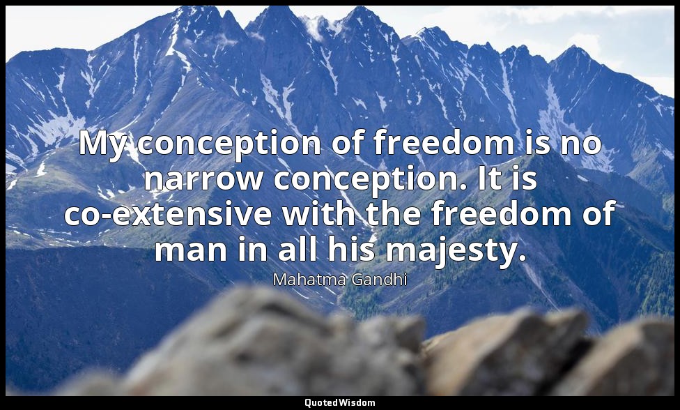 My conception of freedom is no narrow conception. It is co-extensive with the fr — Mahatma Gandhi