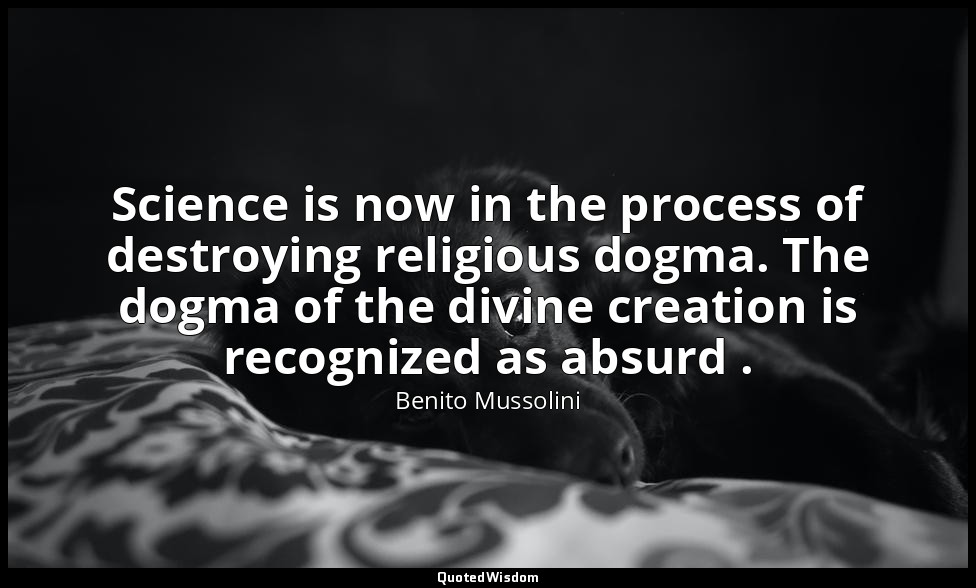 Science is now in the process of destroying religious dogma. The dogma of the di — Benito Mussolini
