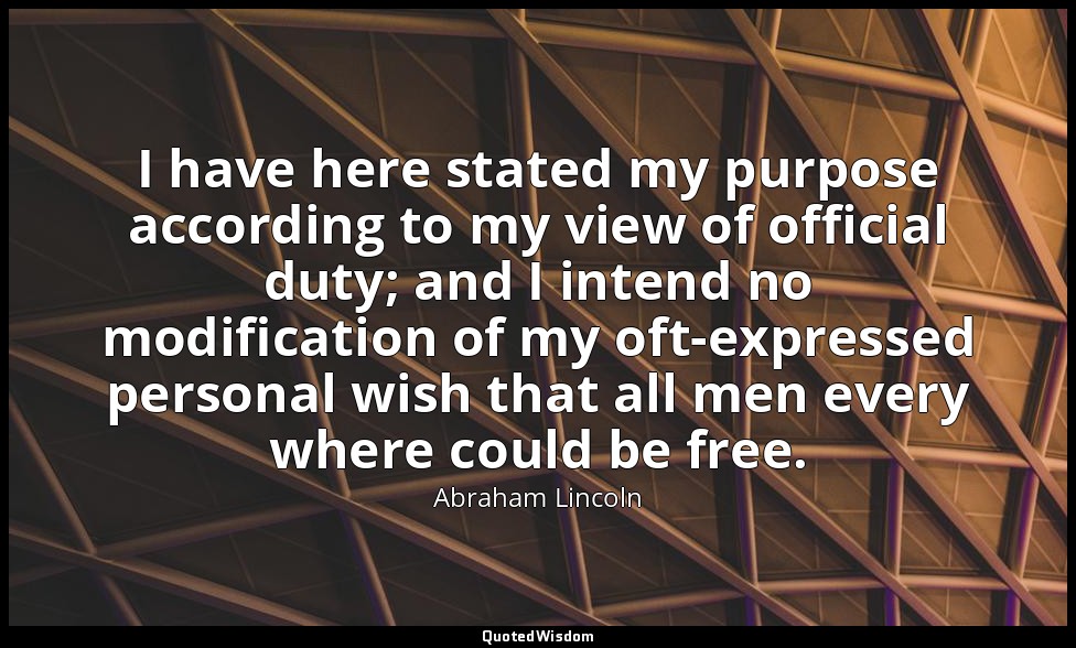 I have here stated my purpose according to my view of official duty; and I inten — Abraham Lincoln