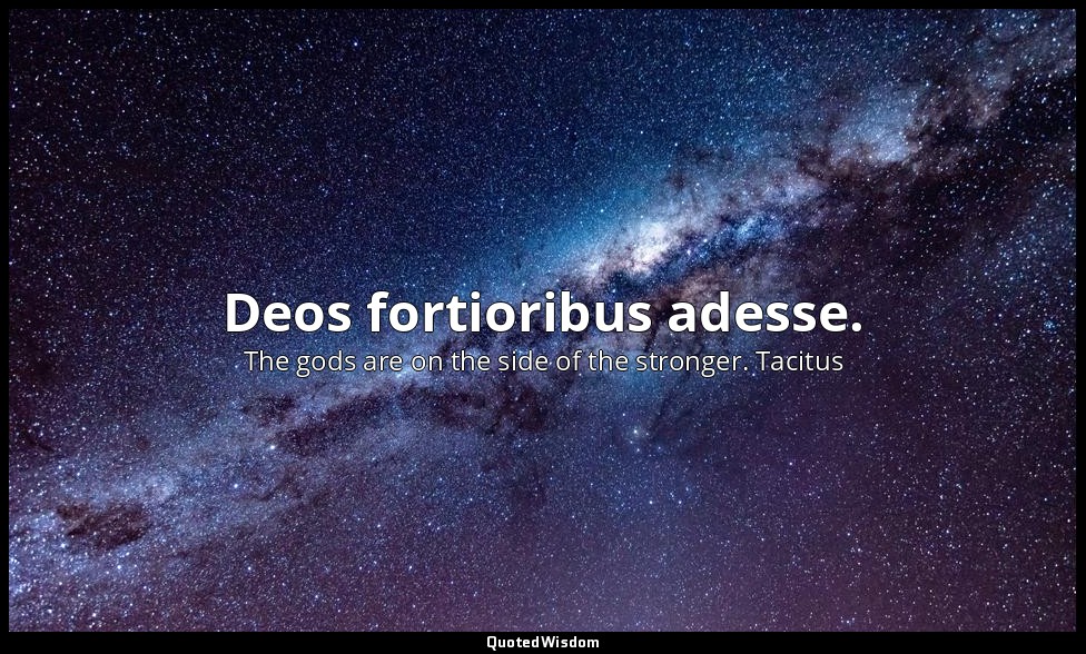 Deos fortioribus adesse. — The gods are on the side of the stronger. Tacitus