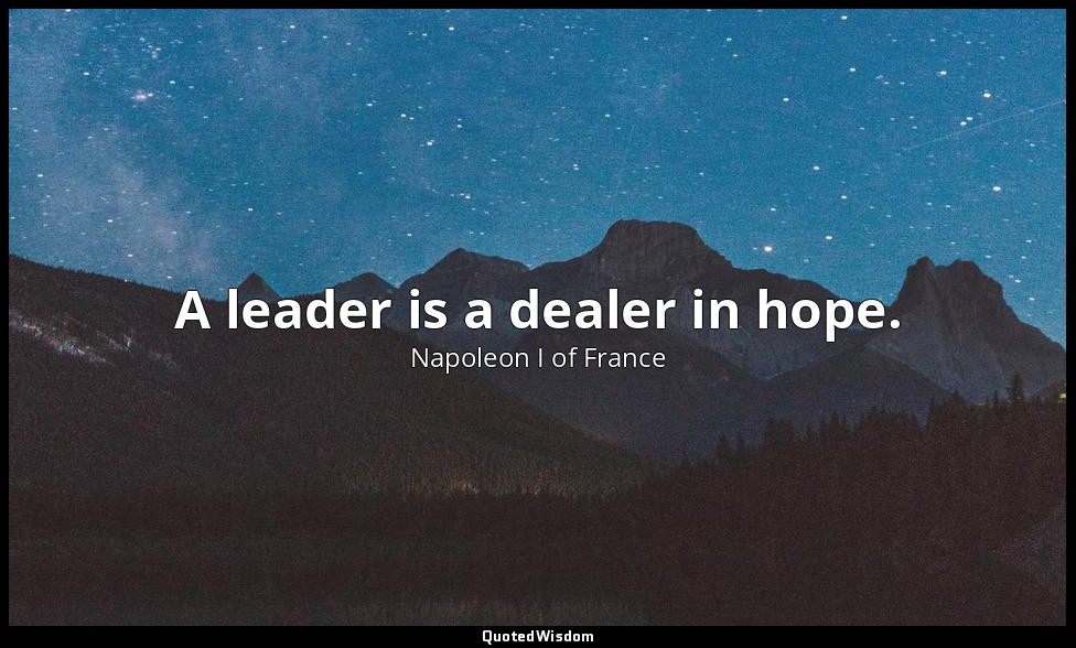 A leader is a dealer in hope. — Napoleon I of France