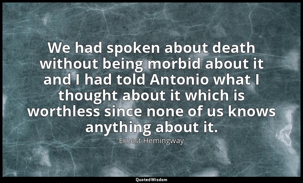 We had spoken about death without being morbid about it and I had told Antonio w — Ernest Hemingway