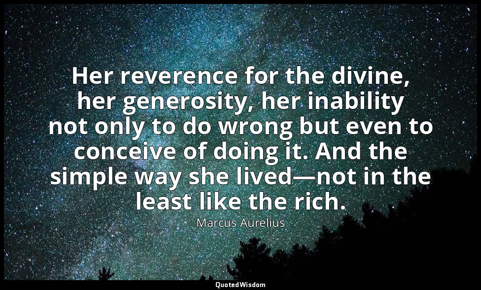 Her reverence for the divine, her generosity, her inability not only to do wrong — Marcus Aurelius
