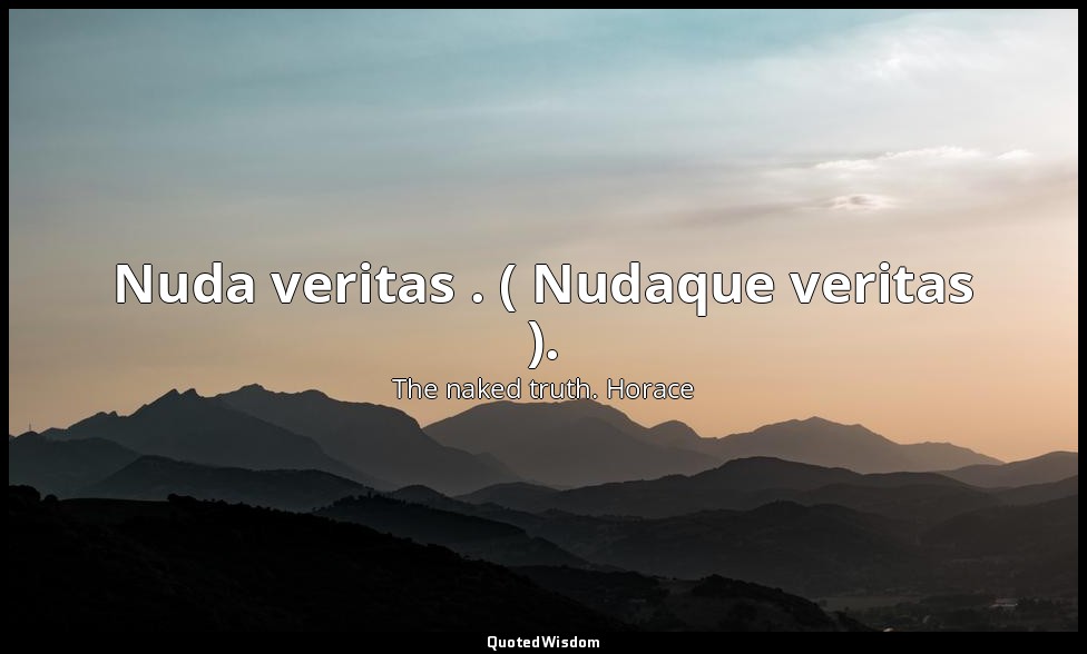 Nuda veritas . ( Nudaque veritas ). — The naked truth. Horace