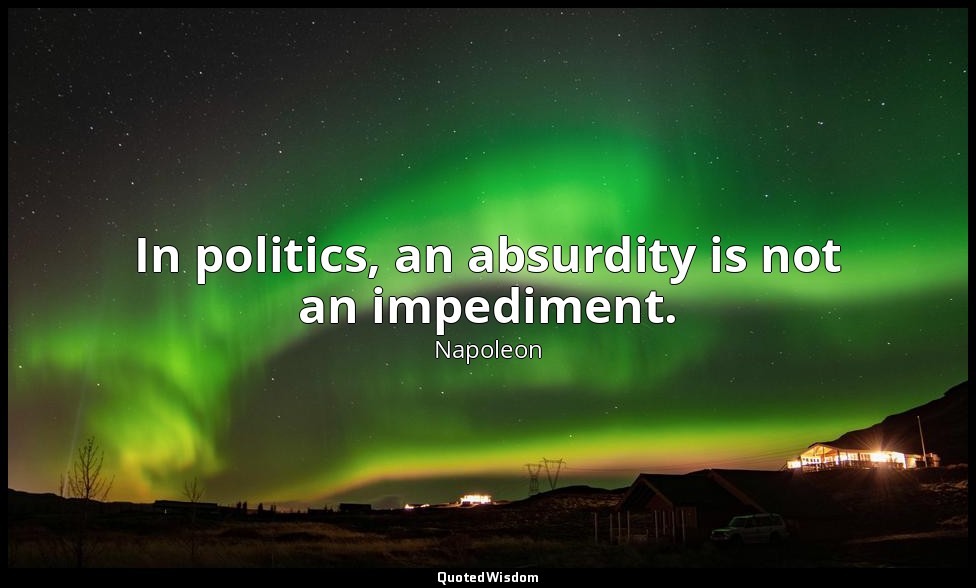 In politics, an absurdity is not an impediment. — Napoleon