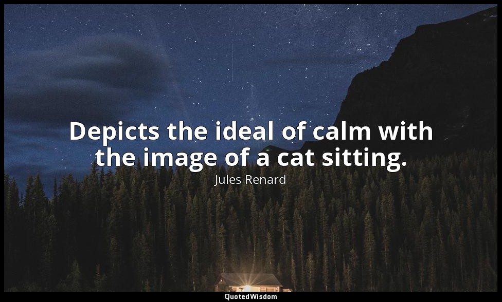 Depicts the ideal of calm with the image of a cat sitting. — Jules Renard