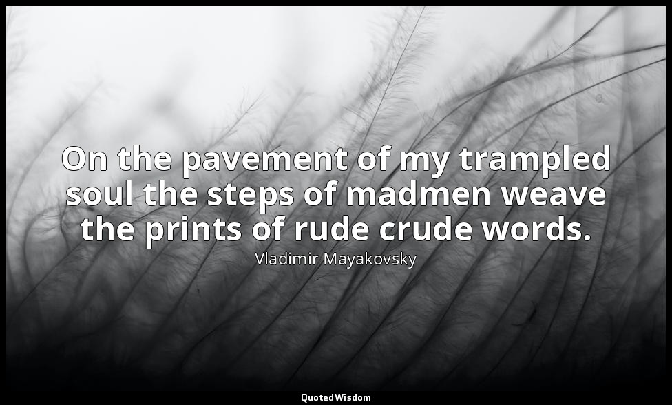 On the pavement of my trampled soul the steps of madmen weave the prints of rude — Vladimir Mayakovsky