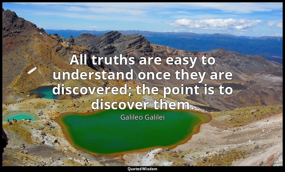 All truths are easy to understand once they are discovered; the point is to disc — Galileo Galilei