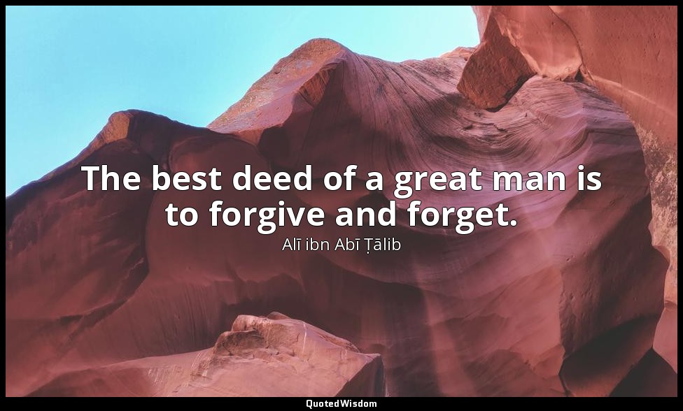 The best deed of a great man is to forgive and forget. — Alī ibn Abī Ṭālib