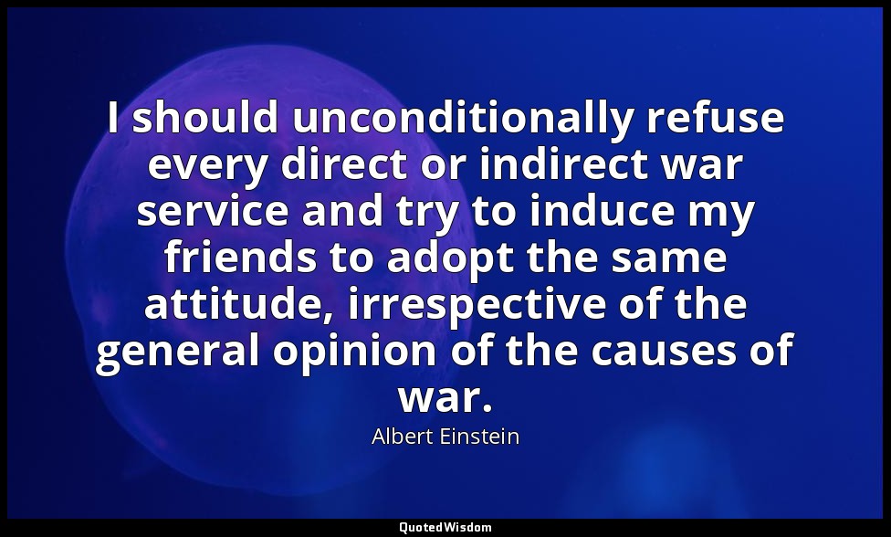 I should unconditionally refuse every direct or indirect war service and try to  — Albert Einstein