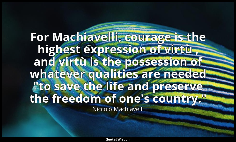 For Machiavelli, courage is the highest expression of virtù , and virtù is the p — Niccolò Machiavelli