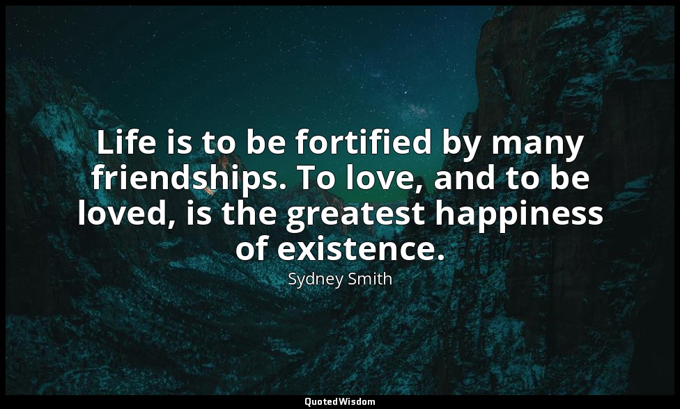 Life is to be fortified by many friendships. To love, and to be loved, is the gr — Sydney Smith