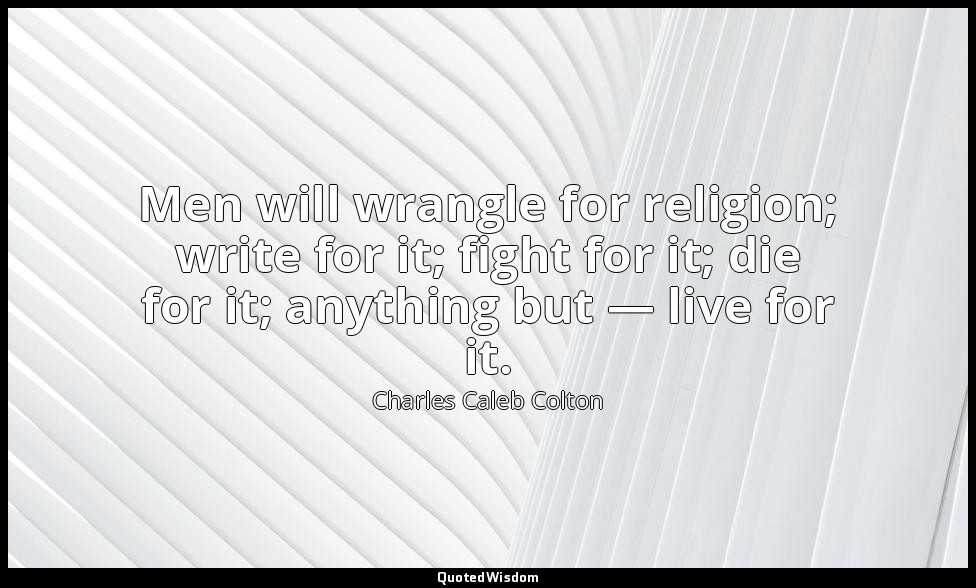 Men will wrangle for religion; write for it; fight for it; die for it; anything  — Charles Caleb Colton