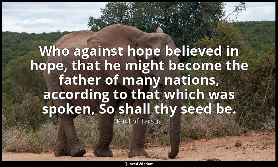 Who against hope believed in hope, that he might become the father of many natio — Paul of Tarsus