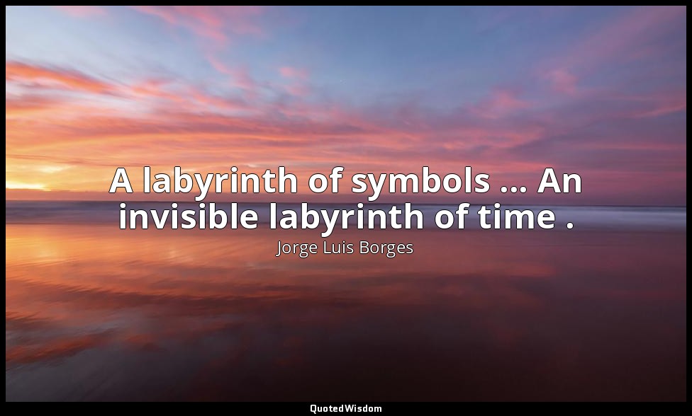 A labyrinth of symbols ... An invisible labyrinth of time . — Jorge Luis Borges
