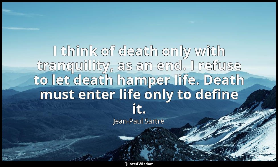 I think of death only with tranquility, as an end. I refuse to let death hamper  — Jean-Paul Sartre